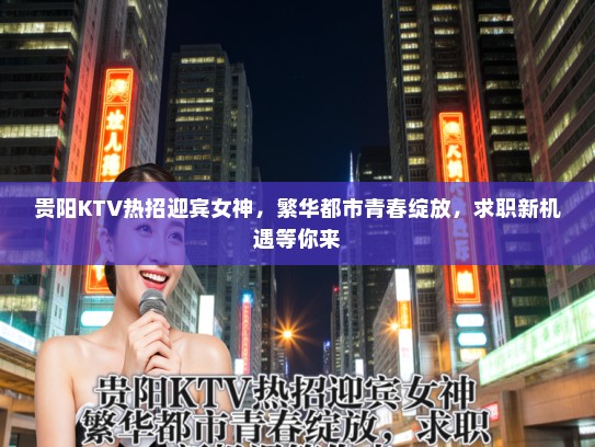 贵阳KTV热招迎宾女神，繁华都市青春绽放，求职新机遇等你来