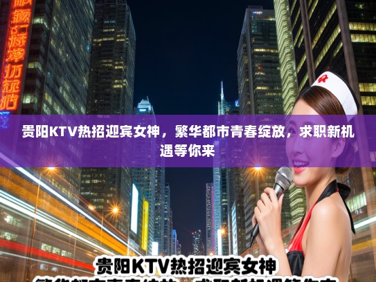贵阳KTV热招迎宾女神，繁华都市青春绽放，求职新机遇等你来