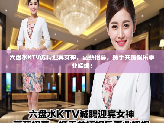 六盘水KTV诚聘迎宾女神，高薪招募，携手共铸娱乐事业辉煌！