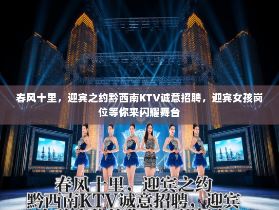 春风十里，迎宾之约黔西南KTV诚意招聘，迎宾女孩岗位等你来闪耀舞台