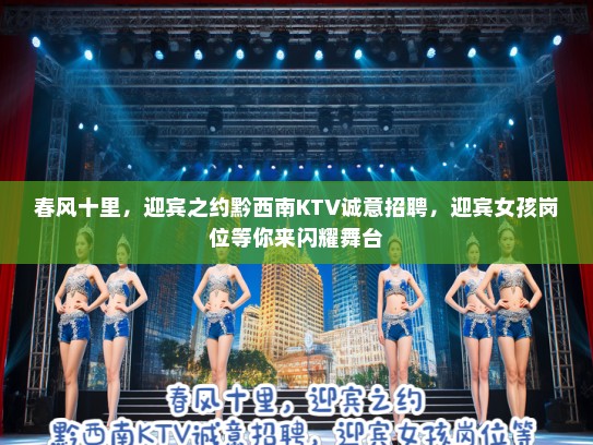 春风十里，迎宾之约黔西南KTV诚意招聘，迎宾女孩岗位等你来闪耀舞台