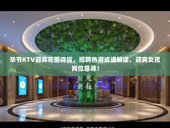 毕节KTV迎宾花蕾待绽，招聘热潮成语解读，迎宾女孩岗位急寻！