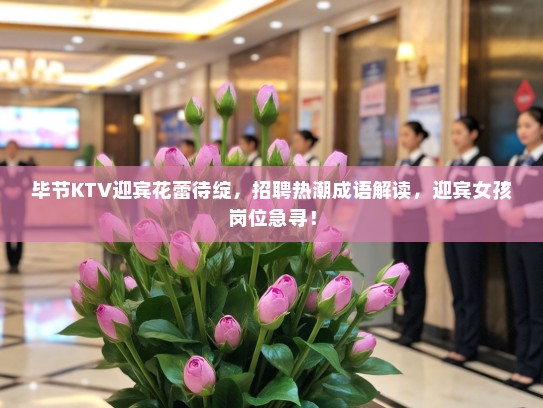 毕节KTV迎宾花蕾待绽，招聘热潮成语解读，迎宾女孩岗位急寻！