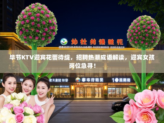 毕节KTV迎宾花蕾待绽，招聘热潮成语解读，迎宾女孩岗位急寻！