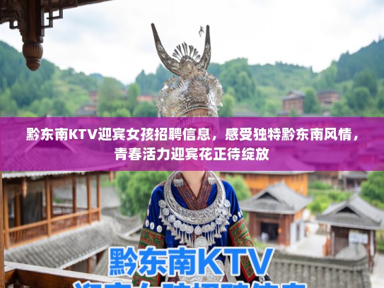 黔东南KTV迎宾女孩招聘信息，感受独特黔东南风情，青春活力迎宾花正待绽放