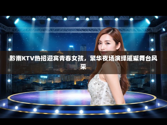 黔南KTV热招迎宾青春女孩，繁华夜场演绎璀璨舞台风采