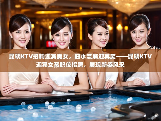 昆明KTV招聘迎宾美女，曲水流觞迎宾笑——昆明KTV迎宾女孩职位招聘，展现新姿风采