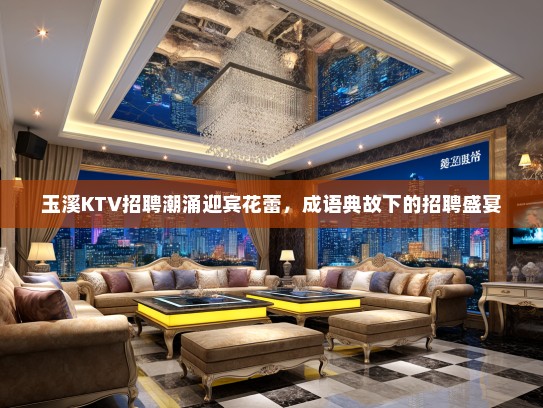 玉溪KTV招聘潮涌迎宾花蕾，成语典故下的招聘盛宴