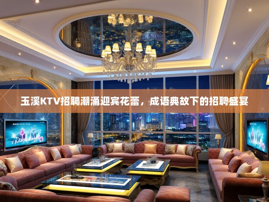 玉溪KTV招聘潮涌迎宾花蕾，成语典故下的招聘盛宴