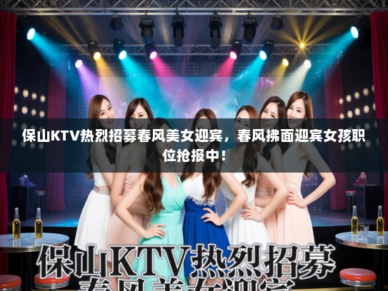 保山KTV热烈招募春风美女迎宾，春风拂面迎宾女孩职位抢报中！