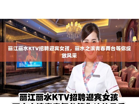 丽江丽水KTV招聘迎宾女孩，丽水之滨青春舞台等你绽放风采