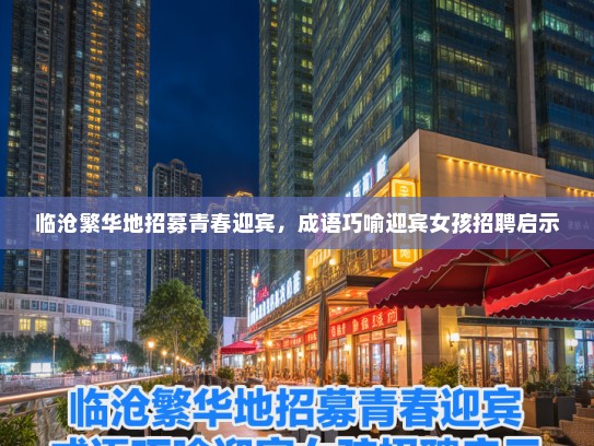 临沧繁华地招募青春迎宾，成语巧喻迎宾女孩招聘启示
