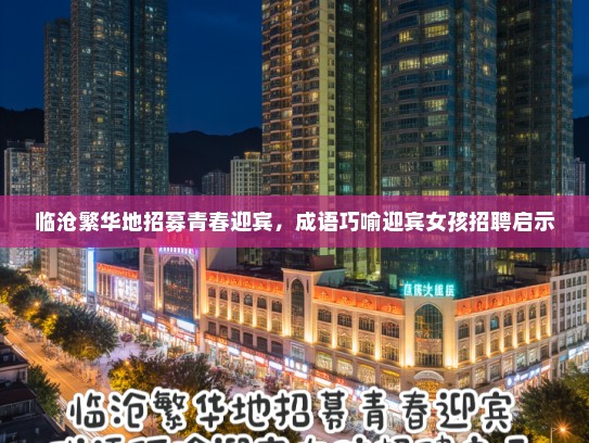 临沧繁华地招募青春迎宾，成语巧喻迎宾女孩招聘启示