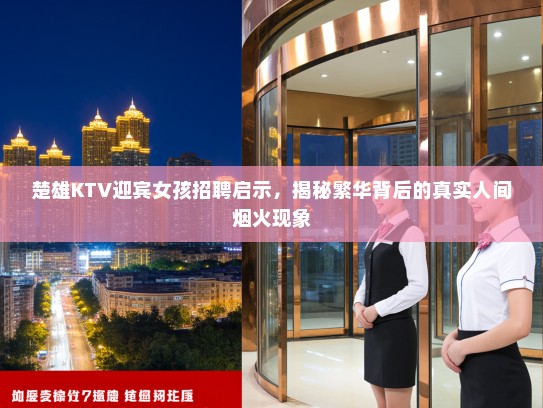 楚雄KTV迎宾女孩招聘启示，揭秘繁华背后的真实人间烟火现象