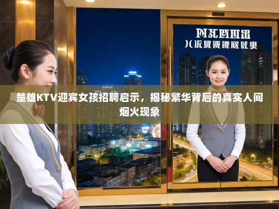 楚雄KTV迎宾女孩招聘启示，揭秘繁华背后的真实人间烟火现象