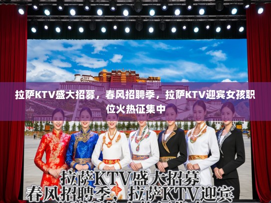 拉萨KTV盛大招募，春风招聘季，拉萨KTV迎宾女孩职位火热征集中