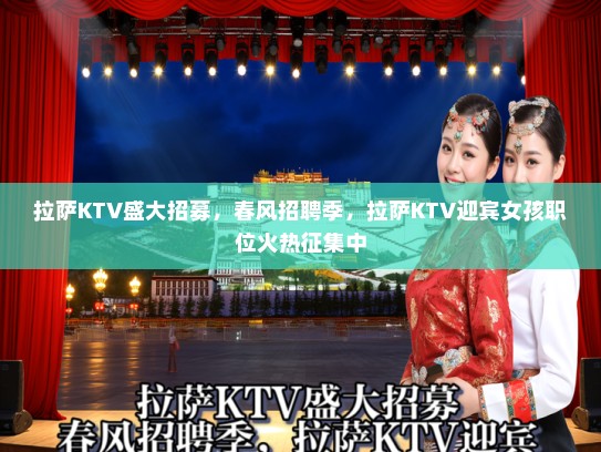 拉萨KTV盛大招募，春风招聘季，拉萨KTV迎宾女孩职位火热征集中