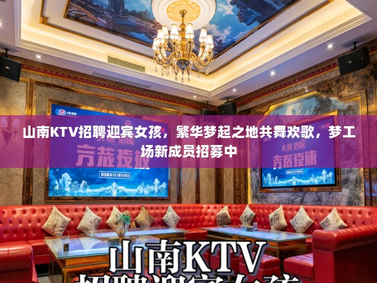 山南KTV招聘迎宾女孩，繁华梦起之地共舞欢歌，梦工场新成员招募中