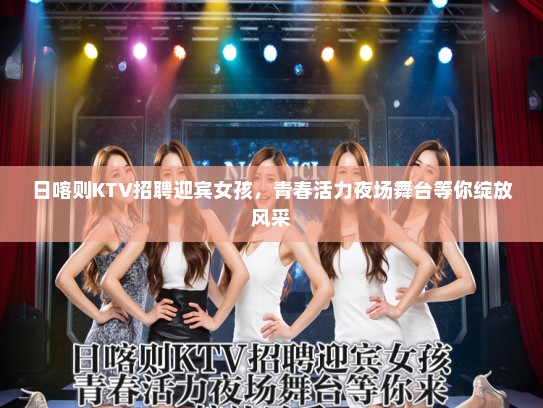 日喀则KTV招聘迎宾女孩，青春活力夜场舞台等你绽放风采