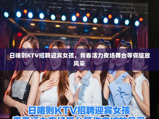 日喀则KTV招聘迎宾女孩，青春活力夜场舞台等你绽放风采