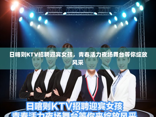 日喀则KTV招聘迎宾女孩，青春活力夜场舞台等你绽放风采