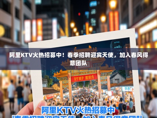阿里KTV火热招募中！春季招聘迎宾天使，加入春风得意团队