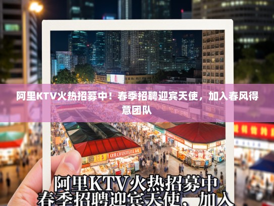 阿里KTV火热招募中！春季招聘迎宾天使，加入春风得意团队