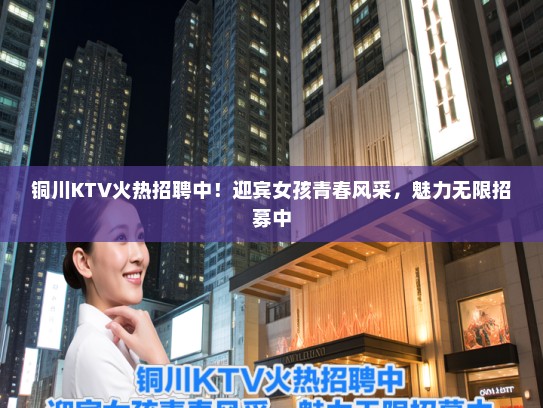 铜川KTV火热招聘中！迎宾女孩青春风采，魅力无限招募中