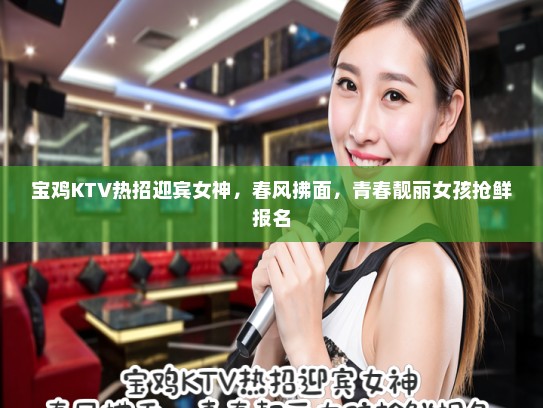 宝鸡KTV热招迎宾女神，春风拂面，青春靓丽女孩抢鲜报名