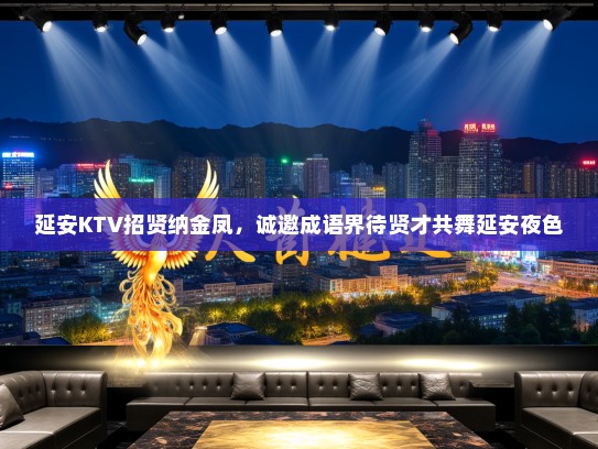 延安KTV招贤纳金凤，诚邀成语界待贤才共舞延安夜色