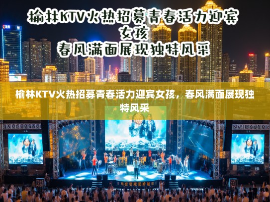榆林KTV火热招募青春活力迎宾女孩，春风满面展现独特风采