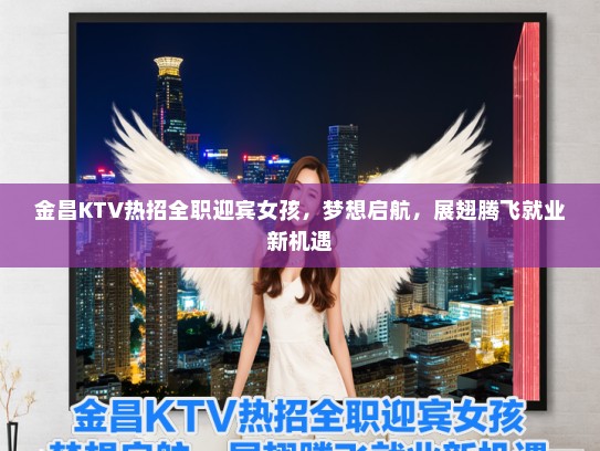 金昌KTV热招全职迎宾女孩，梦想启航，展翅腾飞就业新机遇