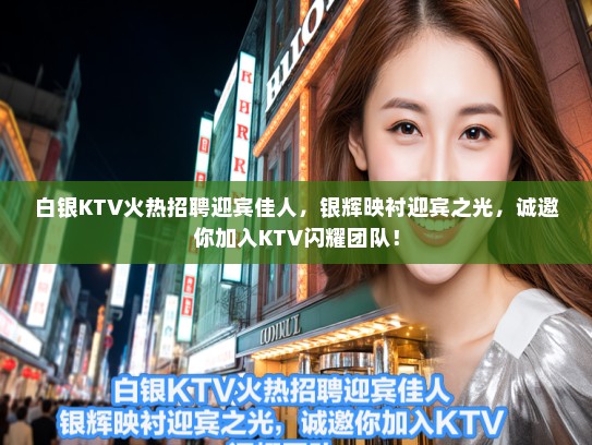 白银KTV火热招聘迎宾佳人，银辉映衬迎宾之光，诚邀你加入KTV闪耀团队！