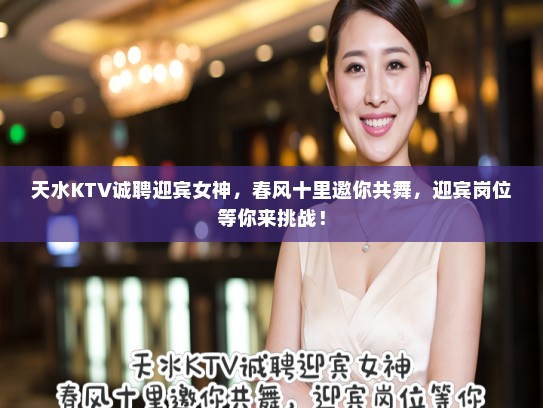 天水KTV诚聘迎宾女神，春风十里邀你共舞，迎宾岗位等你来挑战！