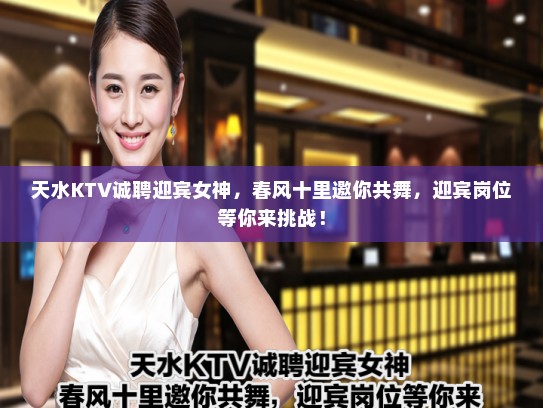 天水KTV诚聘迎宾女神，春风十里邀你共舞，迎宾岗位等你来挑战！