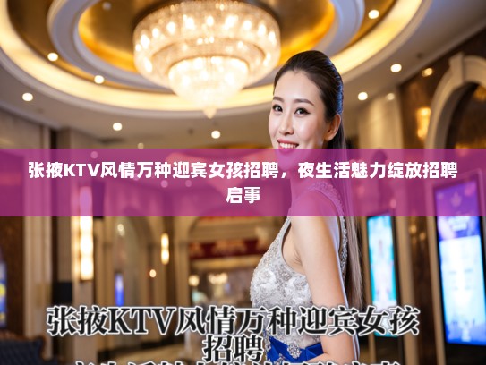 张掖KTV风情万种迎宾女孩招聘，夜生活魅力绽放招聘启事