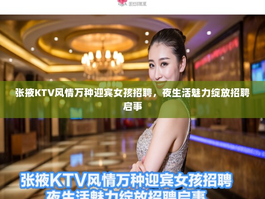 张掖KTV风情万种迎宾女孩招聘，夜生活魅力绽放招聘启事