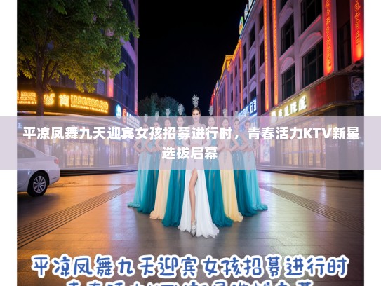 平凉凤舞九天迎宾女孩招募进行时，青春活力KTV新星选拔启幕
