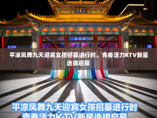 平凉凤舞九天迎宾女孩招募进行时，青春活力KTV新星选拔启幕