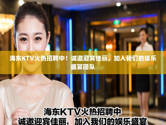 海东KTV火热招聘中！诚邀迎宾佳丽，加入我们的娱乐盛宴团队
