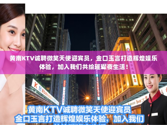 黄南KTV诚聘微笑天使迎宾员,金口玉言打造辉煌娱乐体验,加入我们共绘璀璨夜生活! 黄南KTV诚聘微笑天使迎宾员,金口玉言打造辉煌娱乐体验,加入我们共绘璀璨夜生活!