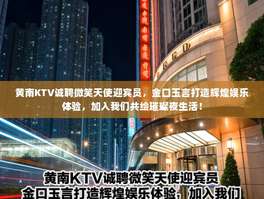 黄南KTV诚聘微笑天使迎宾员,金口玉言打造辉煌娱乐体验,加入我们共绘璀璨夜生活! 黄南KTV诚聘微笑天使迎宾员,金口玉言打造辉煌娱乐体验,加入我们共绘璀璨夜生活!