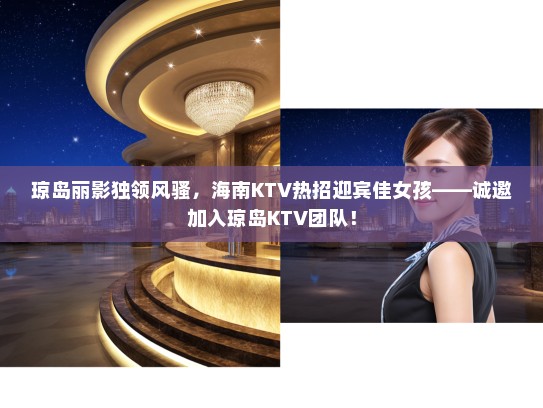 琼岛丽影独领风骚,海南KTV热招迎宾佳女孩——诚邀加入琼岛KTV团队! 琼岛丽影独领风骚,海南KTV热招迎宾佳女孩——诚邀加入琼岛KTV团队!
