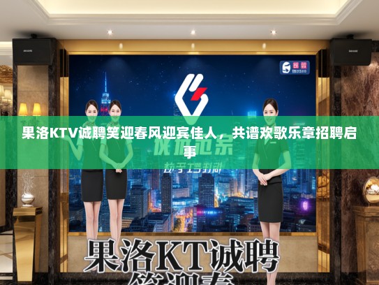 果洛KTV诚聘笑迎春风迎宾佳人,共谱欢歌乐章招聘启事 果洛KTV诚聘笑迎春风迎宾佳人,共谱欢歌乐章招聘启事