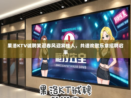 果洛KTV诚聘笑迎春风迎宾佳人,共谱欢歌乐章招聘启事 果洛KTV诚聘笑迎春风迎宾佳人,共谱欢歌乐章招聘启事