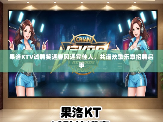 果洛KTV诚聘笑迎春风迎宾佳人,共谱欢歌乐章招聘启事 果洛KTV诚聘笑迎春风迎宾佳人,共谱欢歌乐章招聘启事