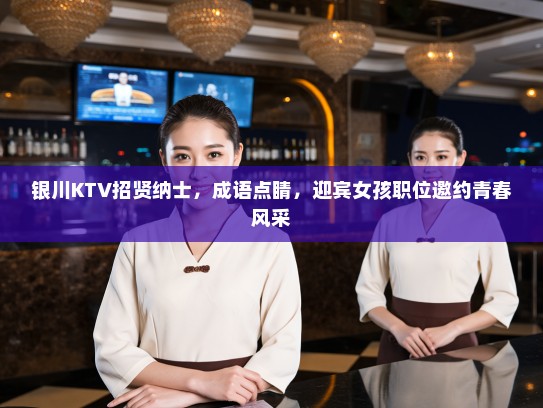 银川KTV招贤纳士，成语点睛，迎宾女孩职位邀约青春风采