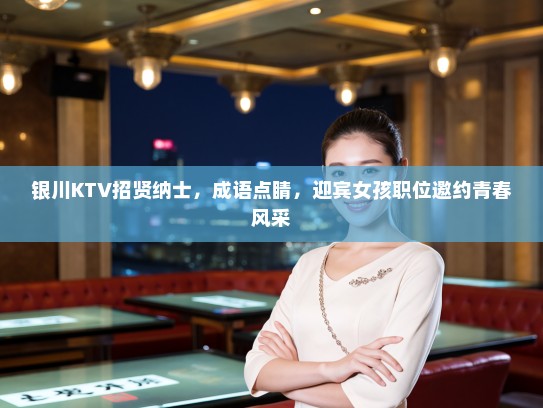银川KTV招贤纳士，成语点睛，迎宾女孩职位邀约青春风采