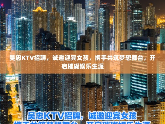 吴忠KTV招聘，诚邀迎宾女孩，携手共筑梦想舞台，开启璀璨娱乐生涯