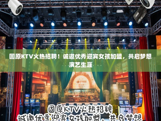 固原KTV火热招聘！诚邀优秀迎宾女孩加盟，共启梦想演艺生涯